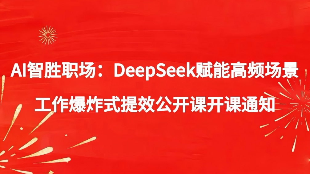AI智胜职场：DeepSeek赋能高频场景工作爆炸式提效公开课开课通知