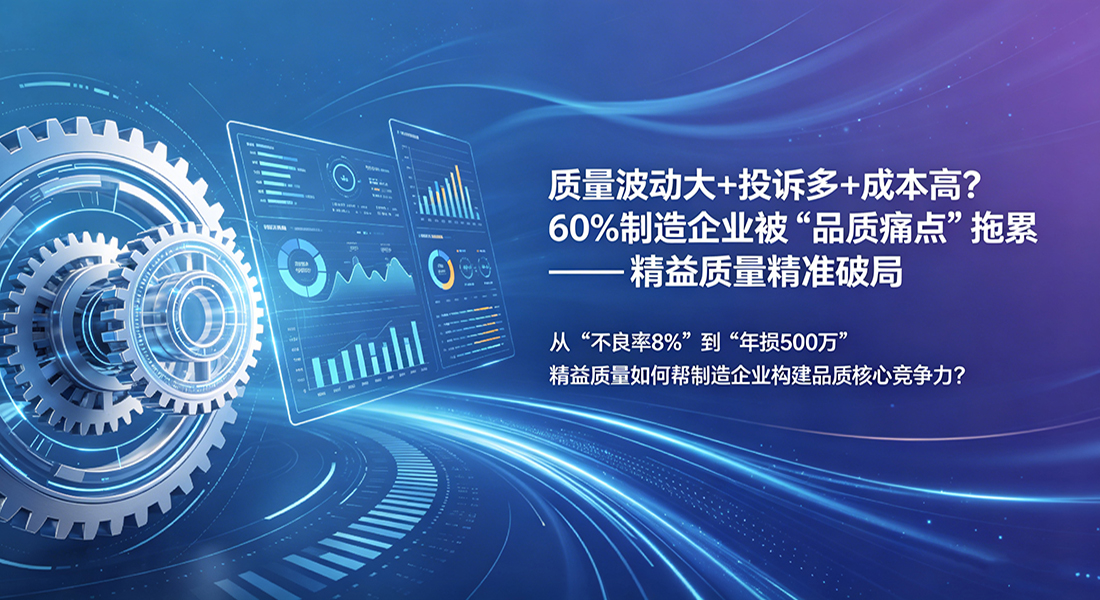质量波动大+投诉多+成本高？60%制造企业被“品质痛点”拖累——精益质量精准破局